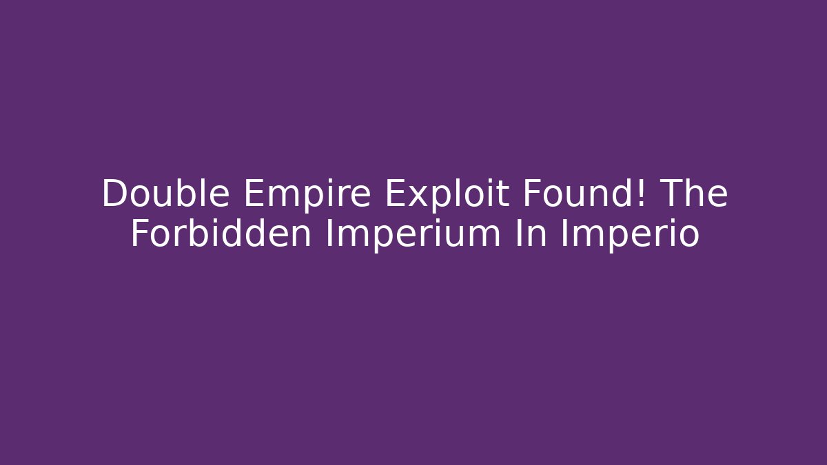 Double Empire Exploit Found! The Forbidden Imperium In Imperio