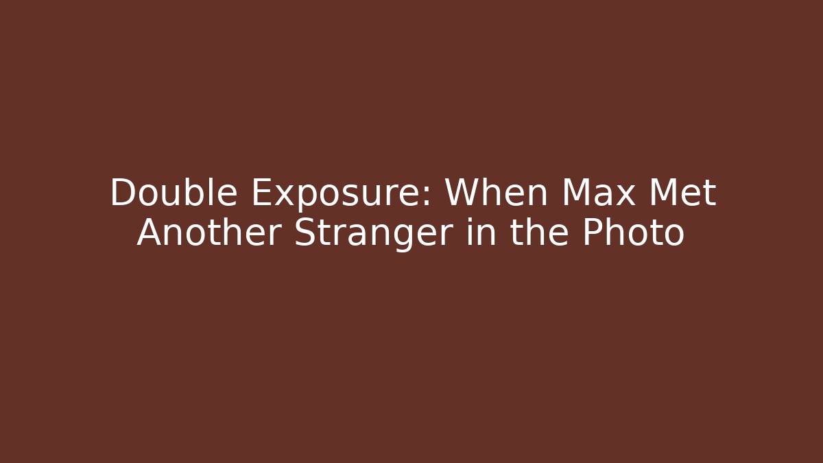 Double Exposure: When Max Met Another Stranger in the Photo