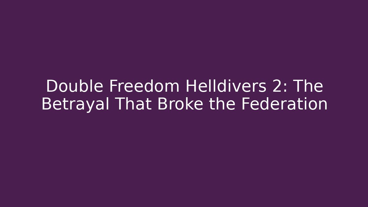 Double Freedom Helldivers 2: The Betrayal That Broke the Federation - Critter Realm