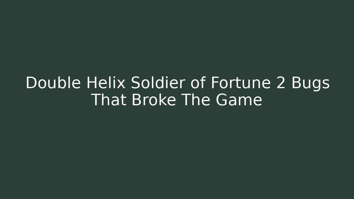 Double Helix Soldier of Fortune 2 Bugs That Broke The Game