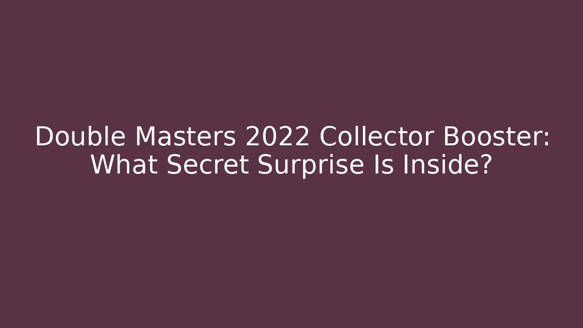 Double Masters 2022 Collector Booster: What Secret Surprise Is Inside?