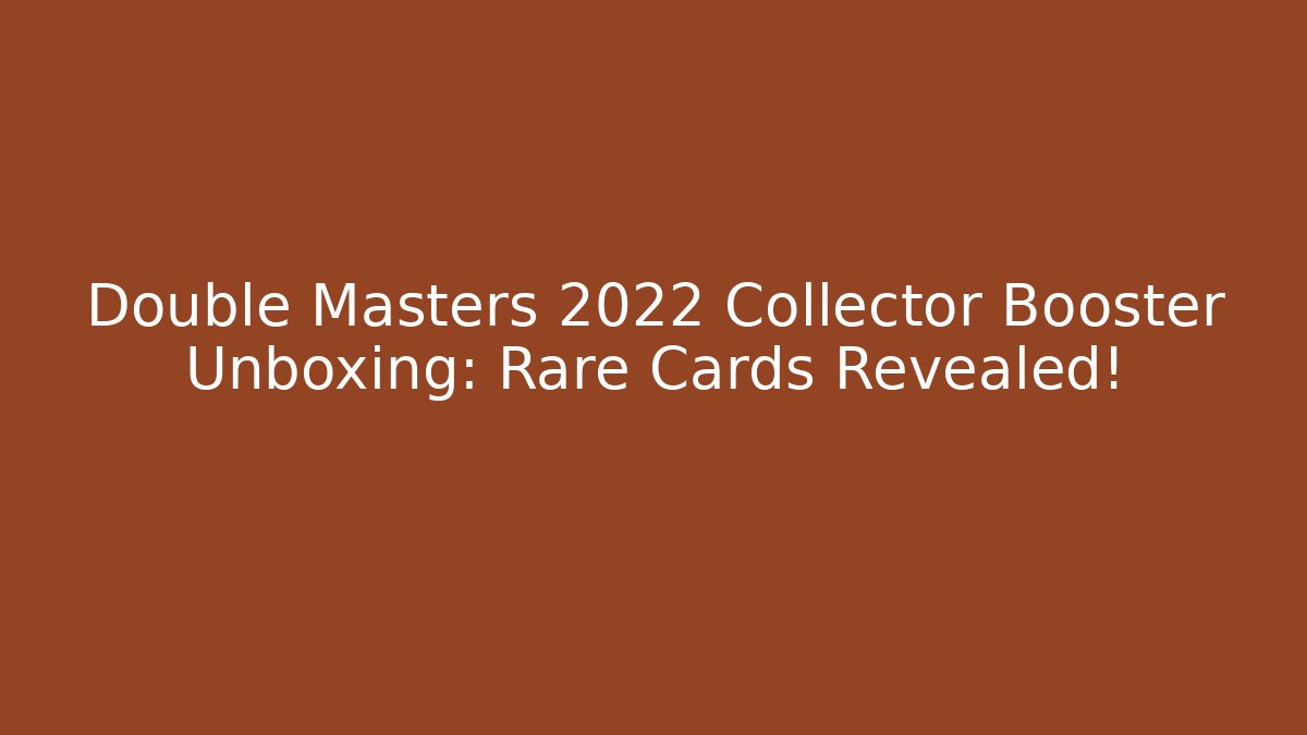 Double Masters 2022 Collector Booster Unboxing: Rare Cards Revealed!