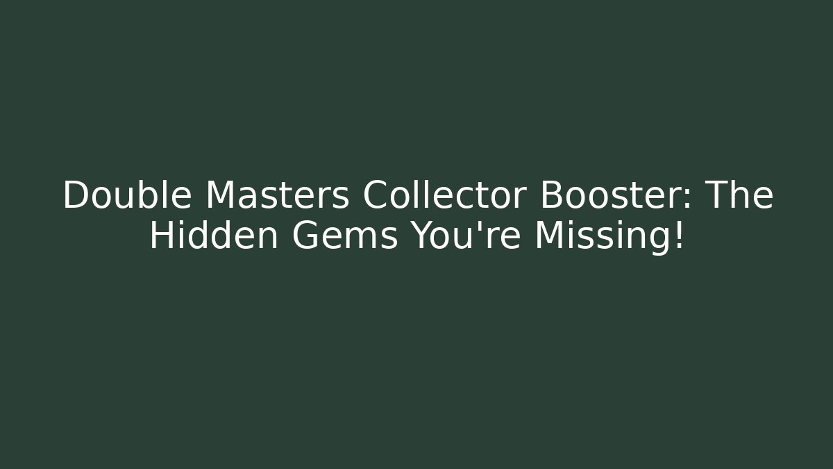 Double Masters Collector Booster: The Hidden Gems You're Missing!