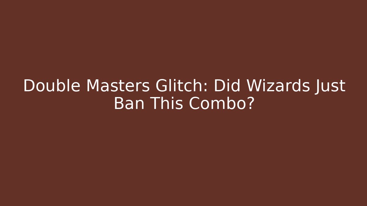 Double Masters Glitch: Did Wizards Just Ban This Combo?