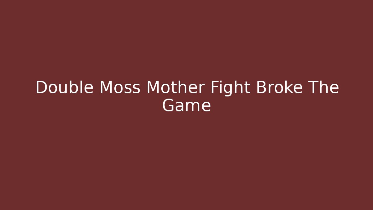 Double Moss Mother Fight Broke The Game