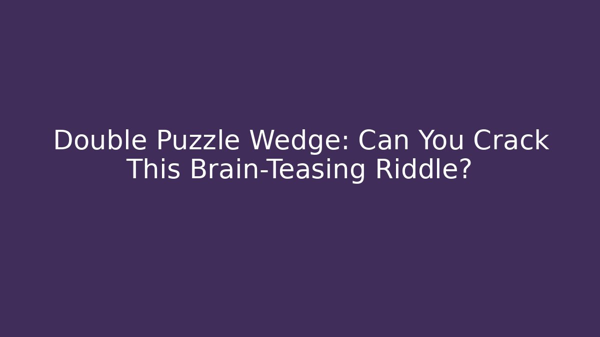 Double Puzzle Wedge: Can You Crack This Brain-Teasing Riddle?