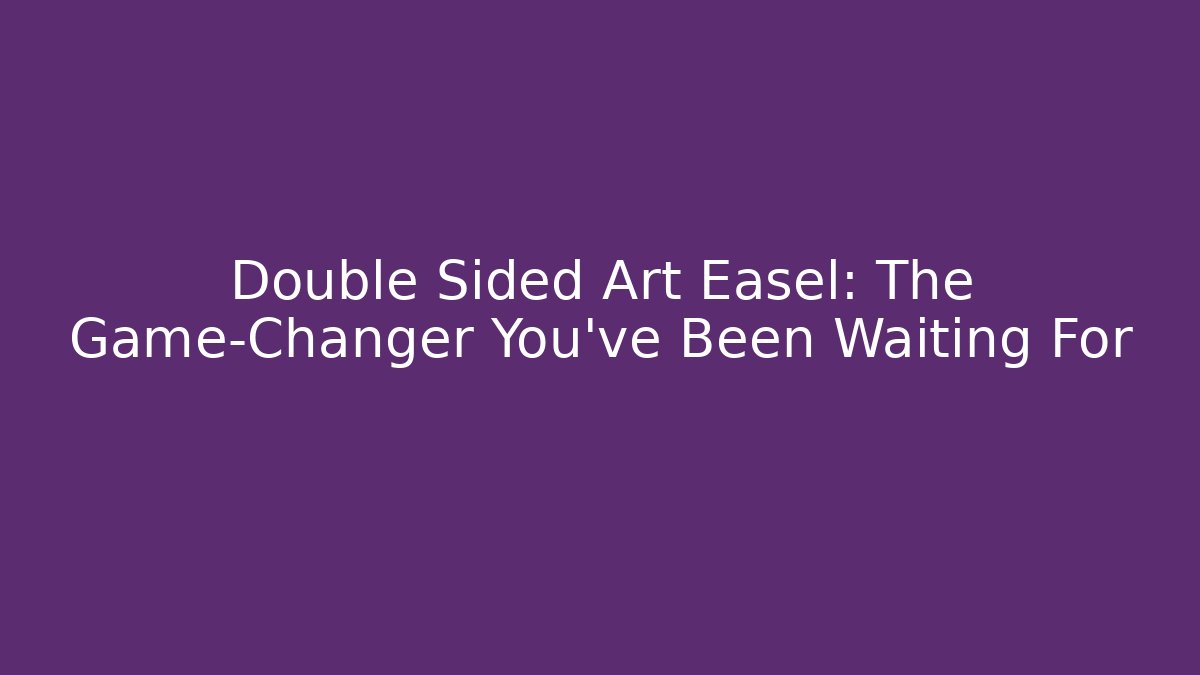 Double Sided Art Easel: The Game-Changer You’ve Been Waiting For