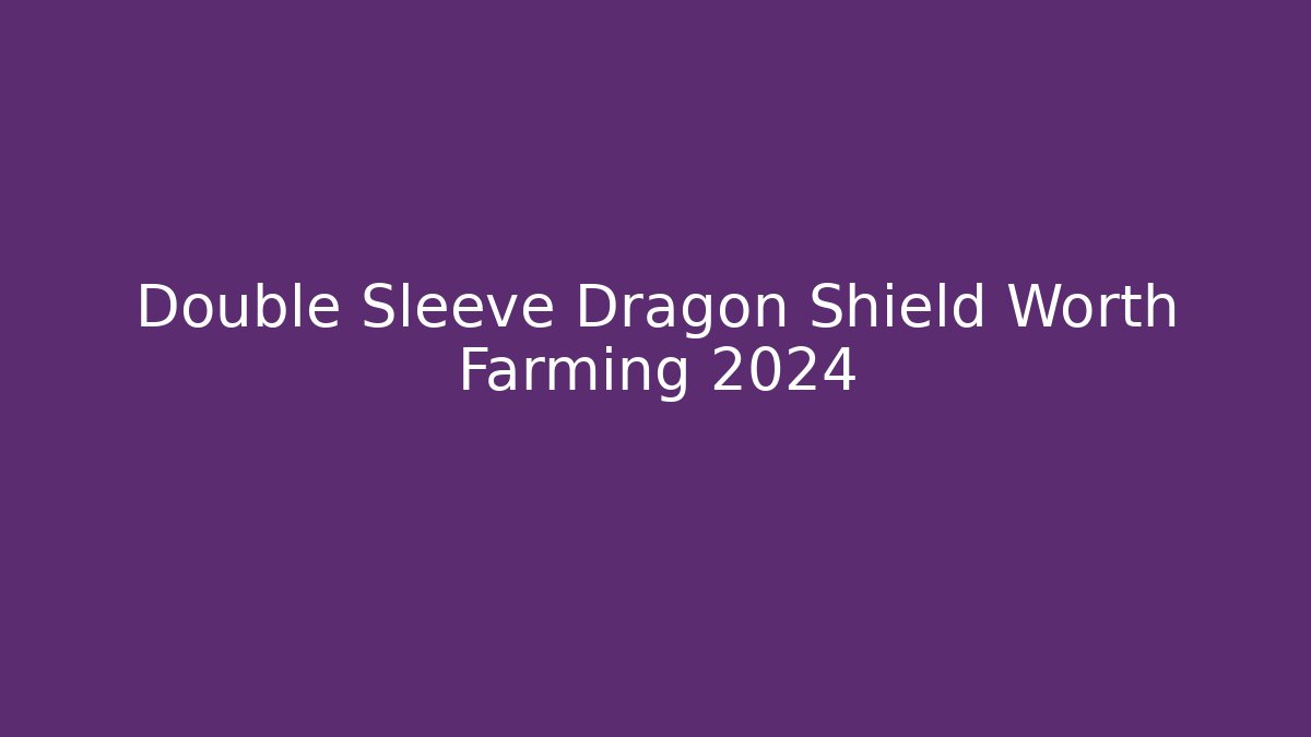 Double Sleeve Dragon Shield Worth Farming 2024