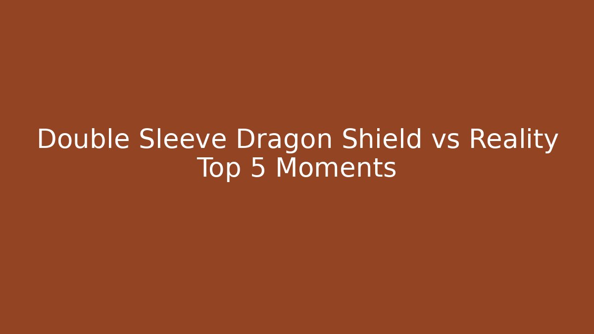 Double Sleeve Dragon Shield vs Reality Top 5 Moments