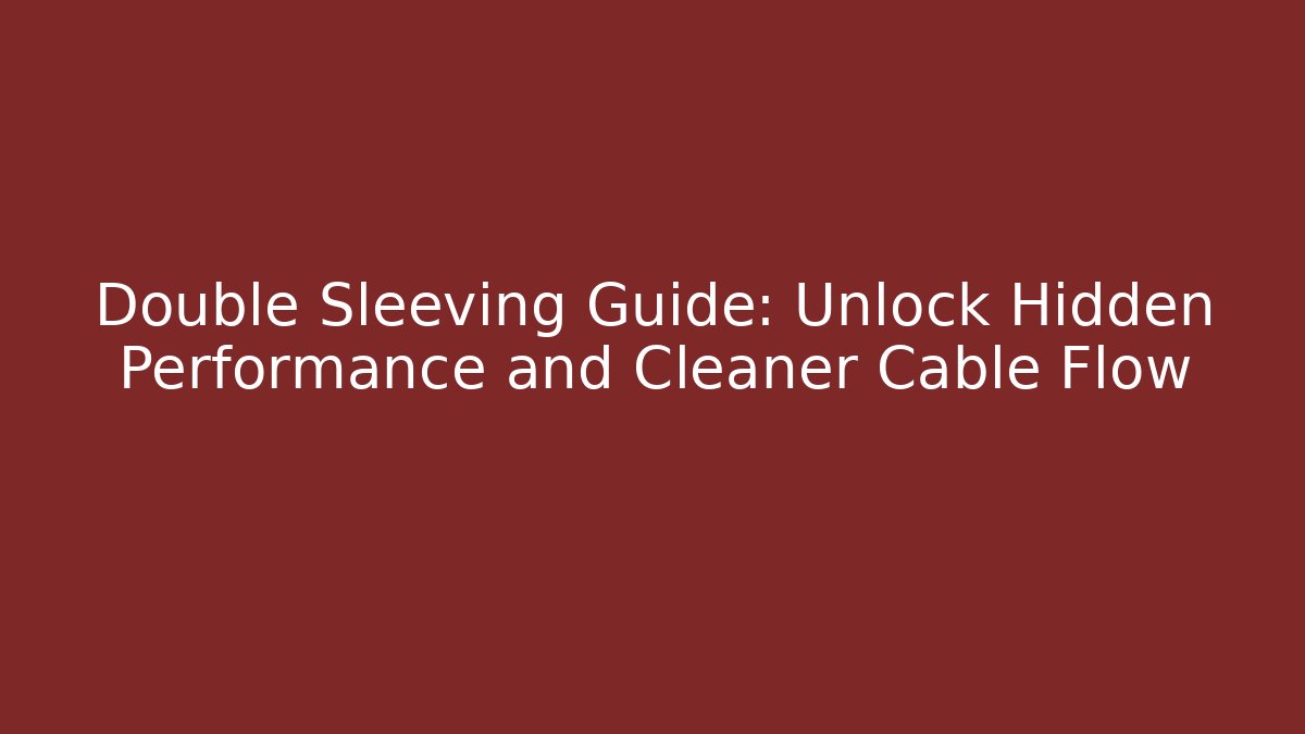 Double Sleeving Guide: Unlock Hidden Performance and Cleaner Cable Flow - Critter Realm