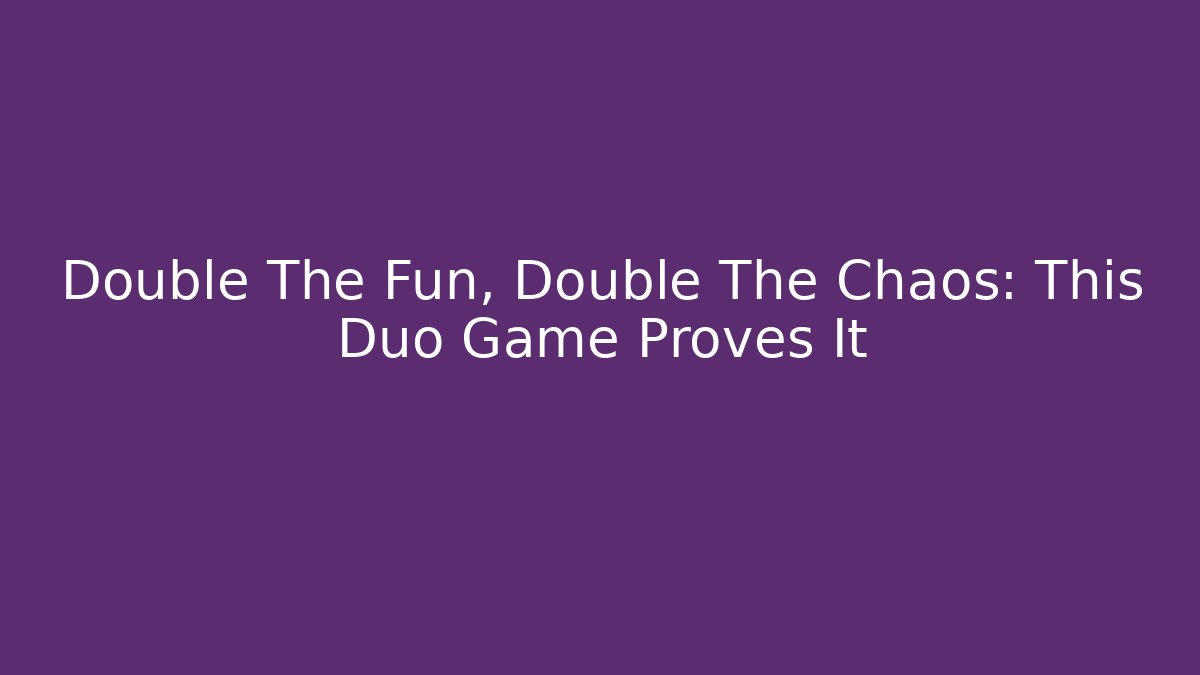 Double The Fun, Double The Chaos: This Duo Game Proves It