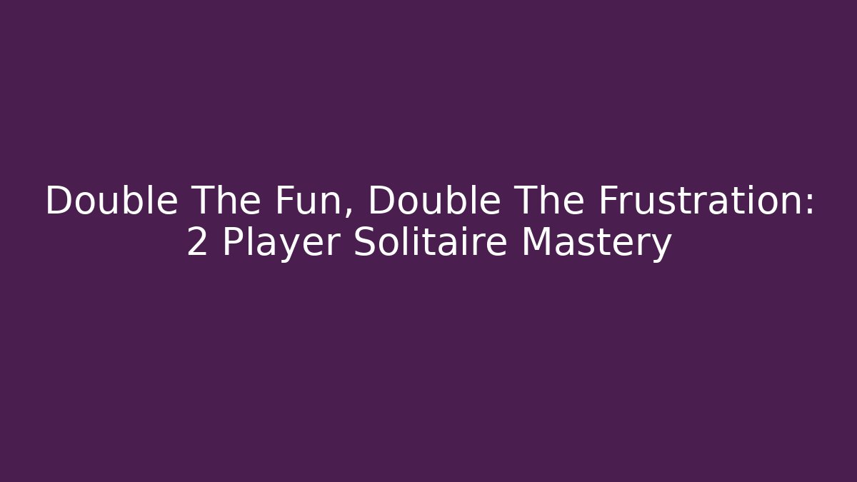 Double The Fun, Double The Frustration: 2 Player Solitaire Mastery - Critter Realm