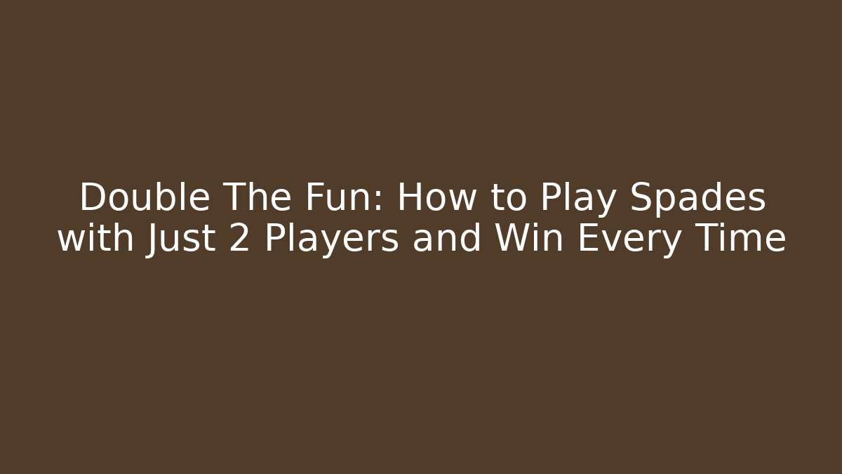 Double The Fun: How to Play Spades with Just 2 Players and Win Every Time