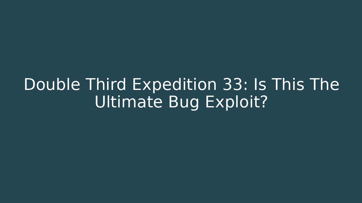 Double Third Expedition 33: Is This The Ultimate Bug Exploit?