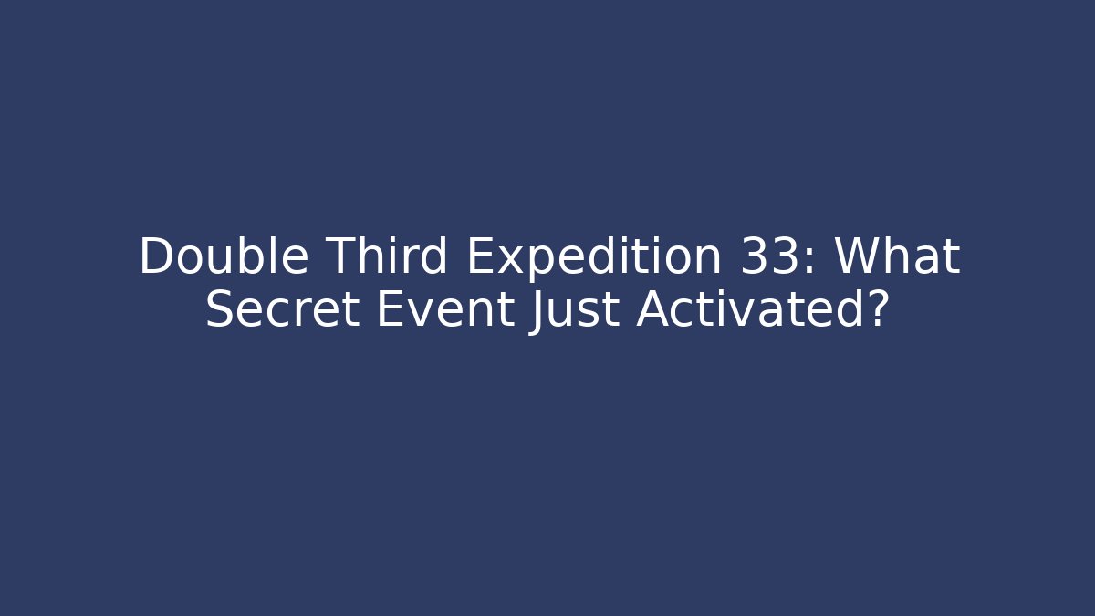 Double Third Expedition 33: What Secret Event Just Activated?