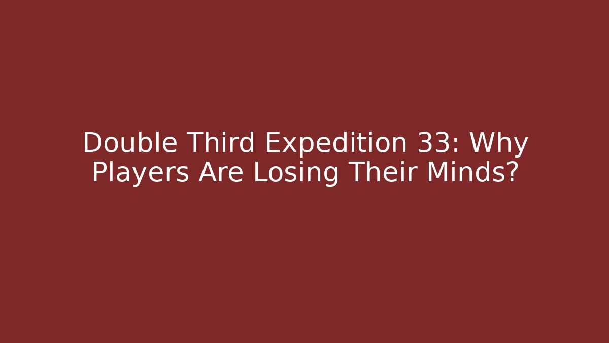 Double Third Expedition 33: Why Players Are Losing Their Minds?