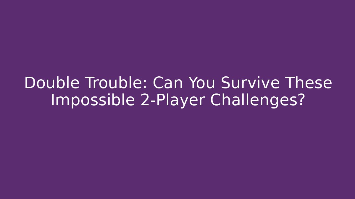Double Trouble: Can You Survive These Impossible 2-Player Challenges?