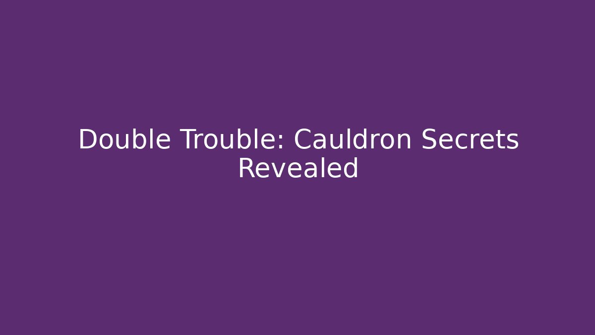 Double Trouble: Cauldron Secrets Revealed