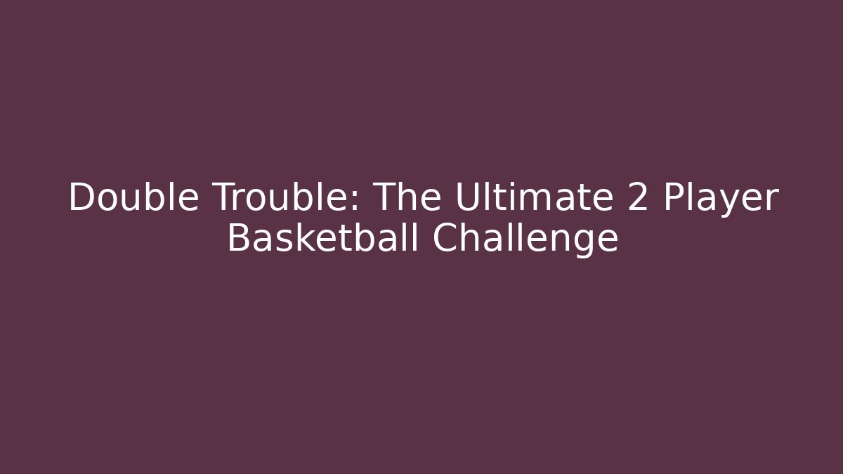 Double Trouble: The Ultimate 2 Player Basketball Challenge