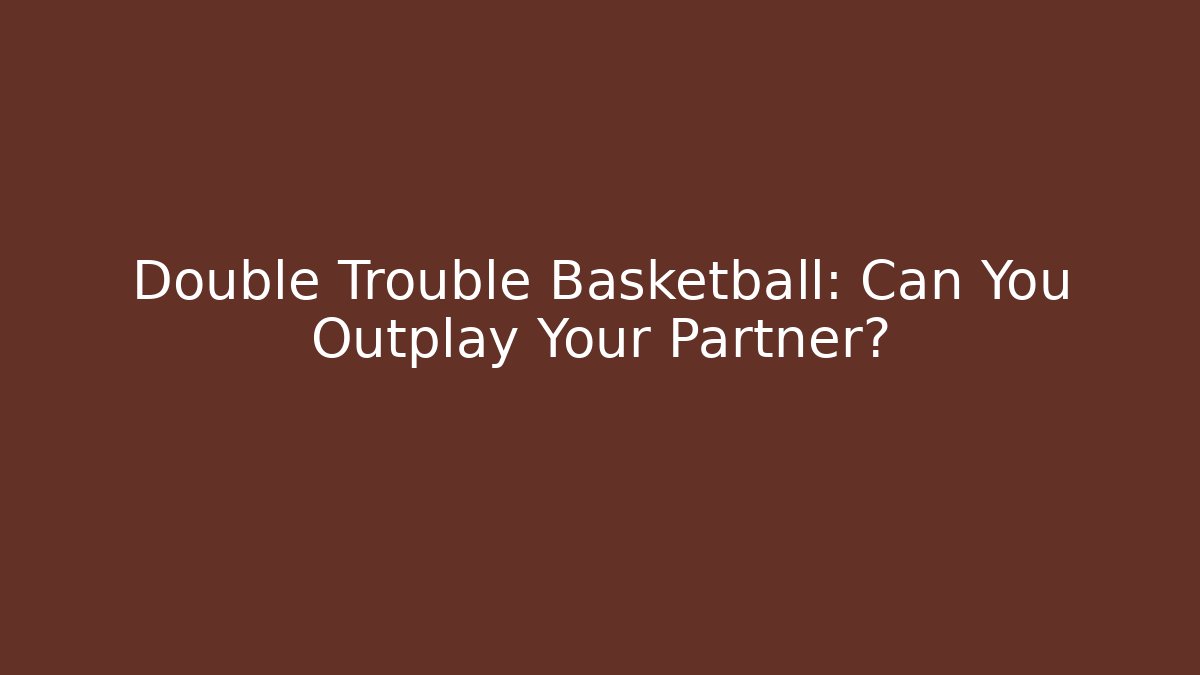Double Trouble Basketball: Can You Outplay Your Partner?