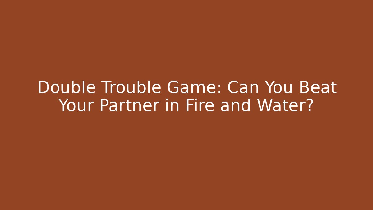 Double Trouble Game: Can You Beat Your Partner in Fire and Water?