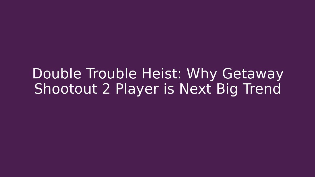 Double Trouble Heist: Why Getaway Shootout 2 Player is Next Big Trend