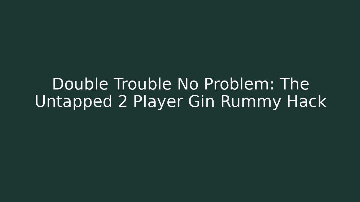 Double Trouble No Problem: The Untapped 2 Player Gin Rummy Hack