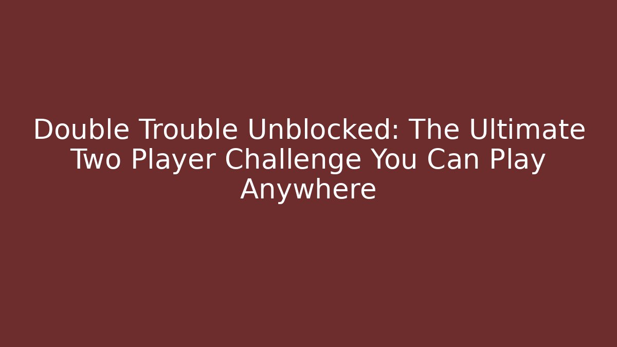 Double Trouble Unblocked: The Ultimate Two Player Challenge You Can Play Anywhere