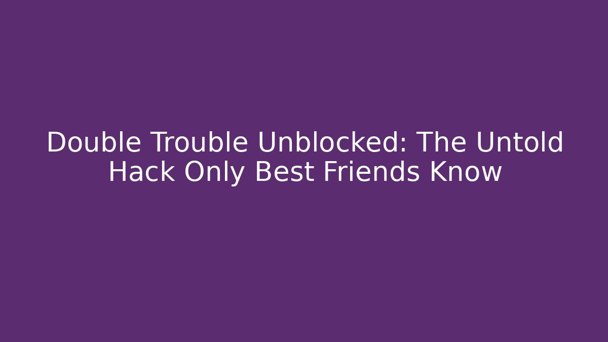 Double Trouble Unblocked: The Untold Hack Only Best Friends Know