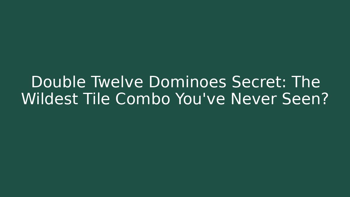 Double Twelve Dominoes Secret: The Wildest Tile Combo You’ve Never Seen?