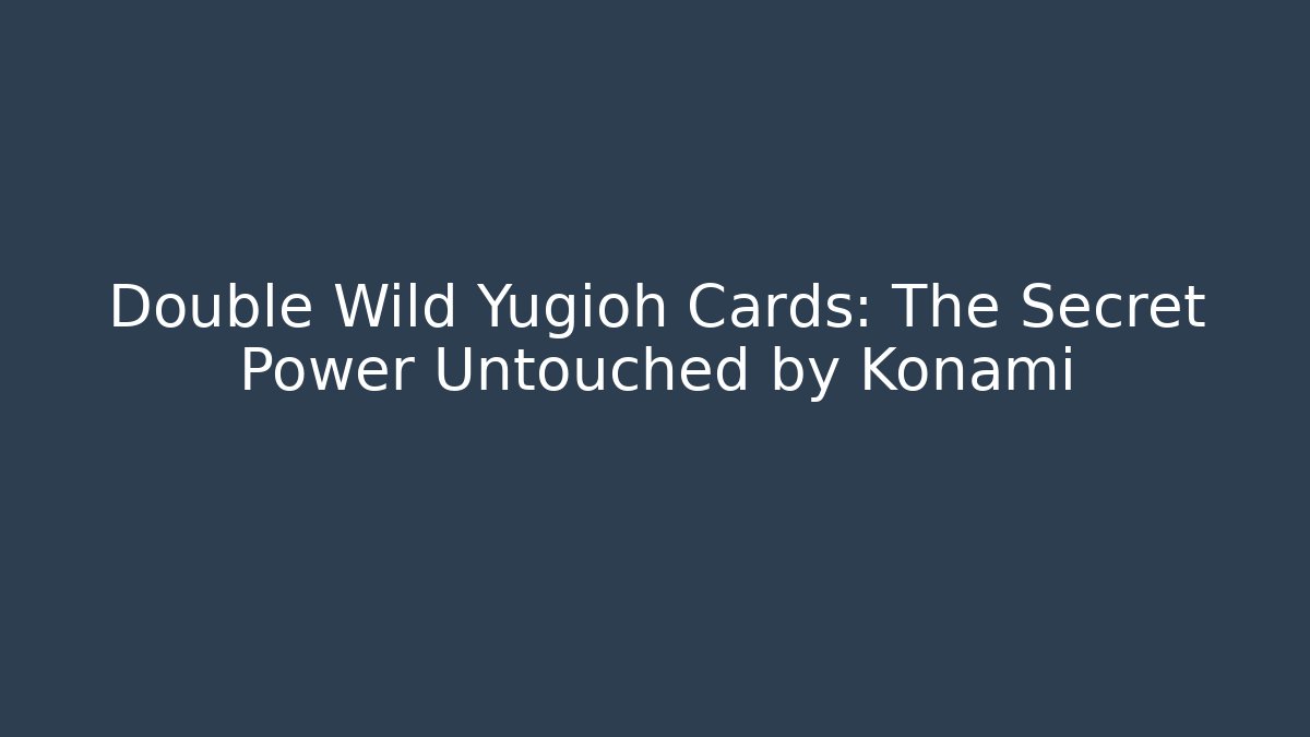Double Wild Yugioh Cards: The Secret Power Untouched by Konami