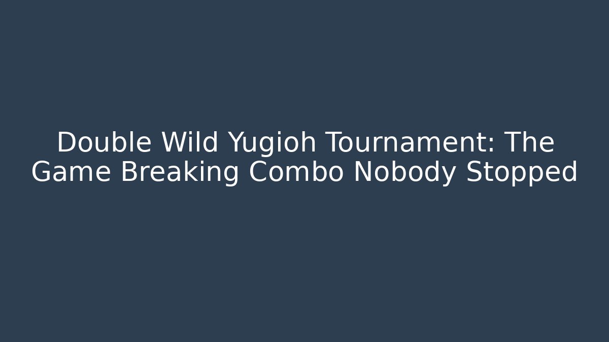 Double Wild Yugioh Tournament: The Game Breaking Combo Nobody Stopped