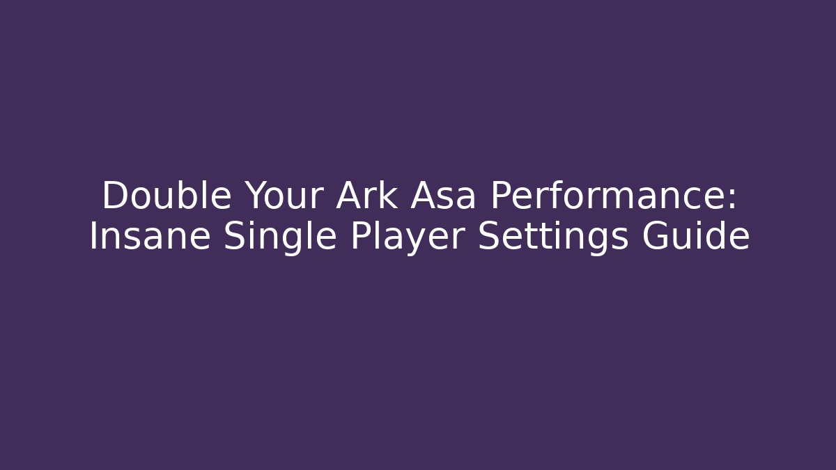 Double Your Ark Asa Performance: Insane Single Player Settings Guide