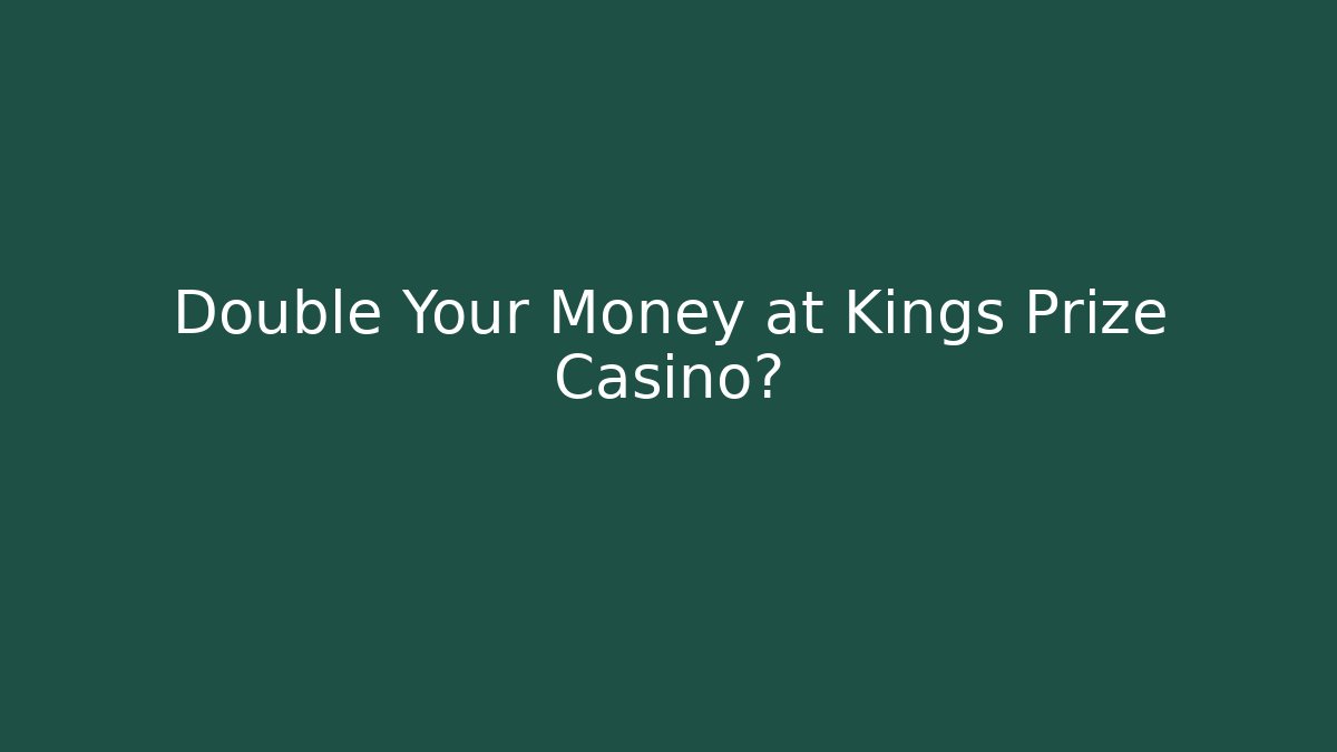 Double Your Money at Kings Prize Casino?