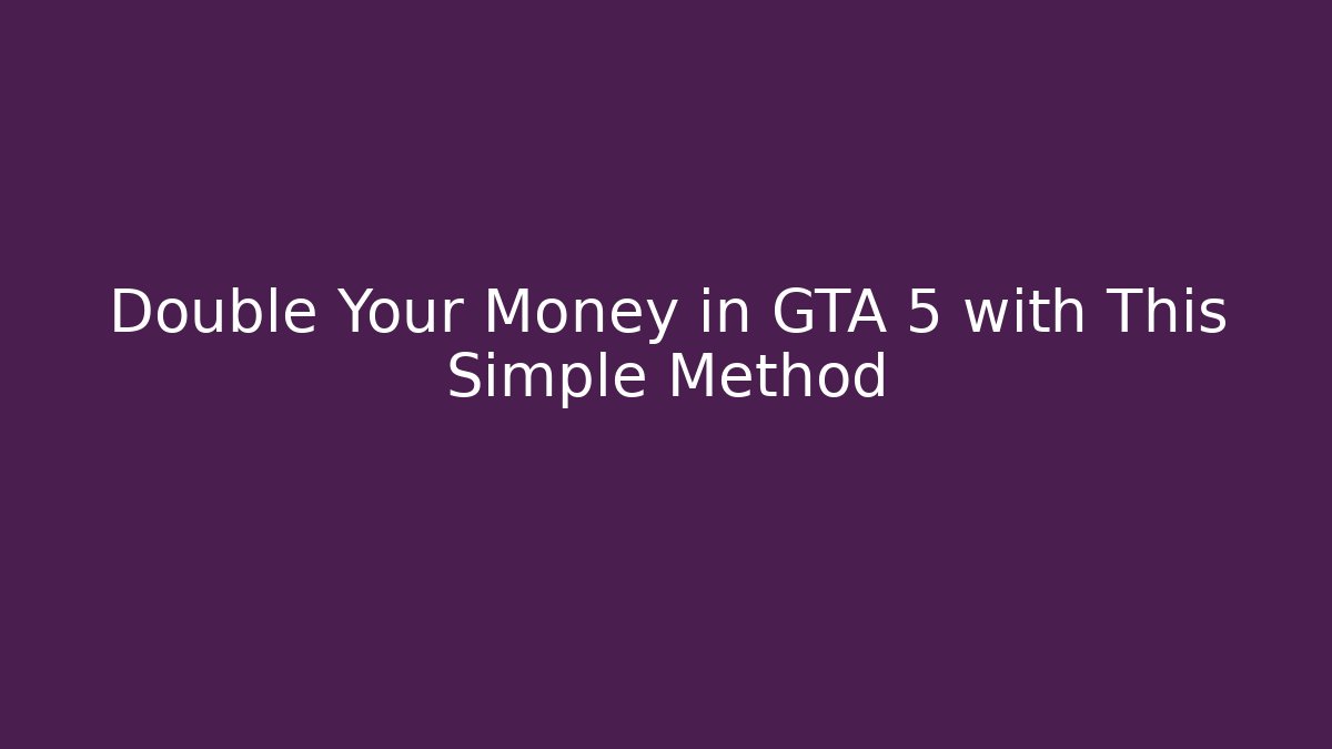 Double Your Money in GTA 5 with This Simple Method
