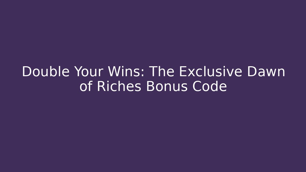 Double Your Wins: The Exclusive Dawn of Riches Bonus Code