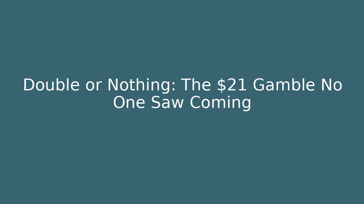 Double or Nothing: The $21 Gamble No One Saw Coming