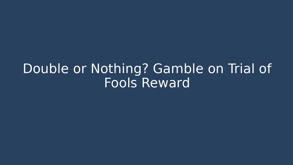 Double or Nothing? Gamble on Trial of Fools Reward