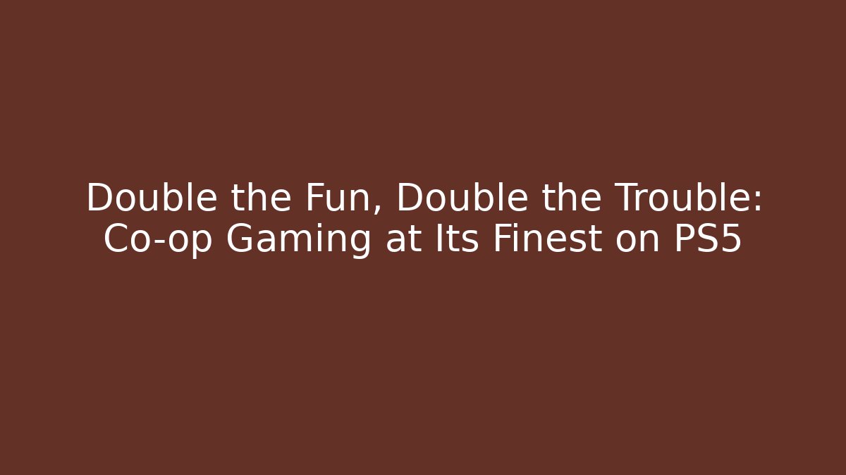 Double the Fun, Double the Trouble: Co-op Gaming at Its Finest on PS5