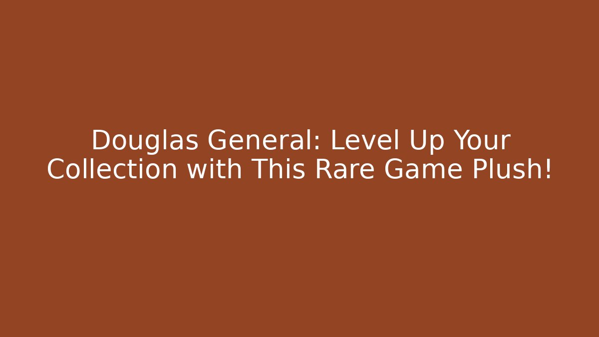Douglas General: Level Up Your Collection with This Rare Game Plush! - Critter Realm