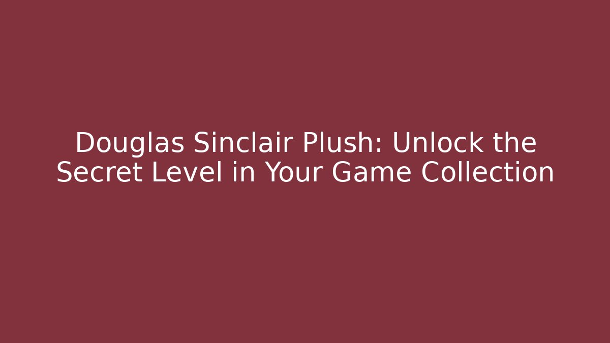 Douglas Sinclair Plush: Unlock the Secret Level in Your Game Collection