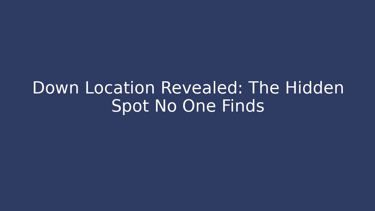 Down Location Revealed: The Hidden Spot No One Finds