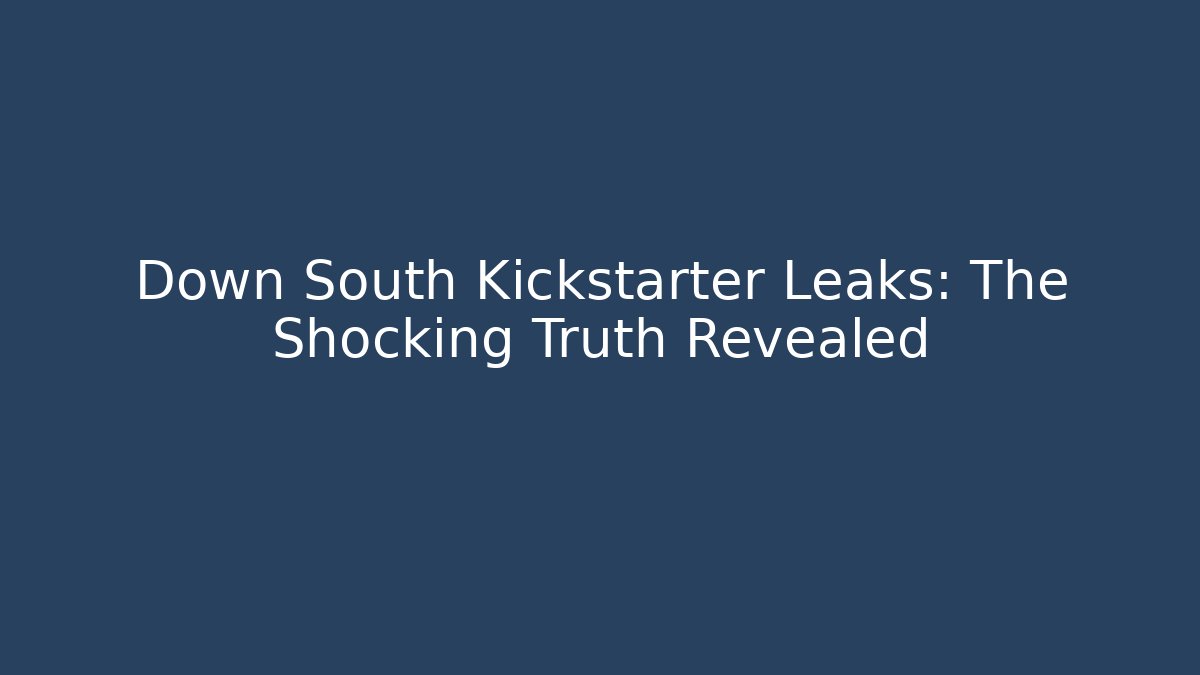 Down South Kickstarter Leaks: The Shocking Truth Revealed