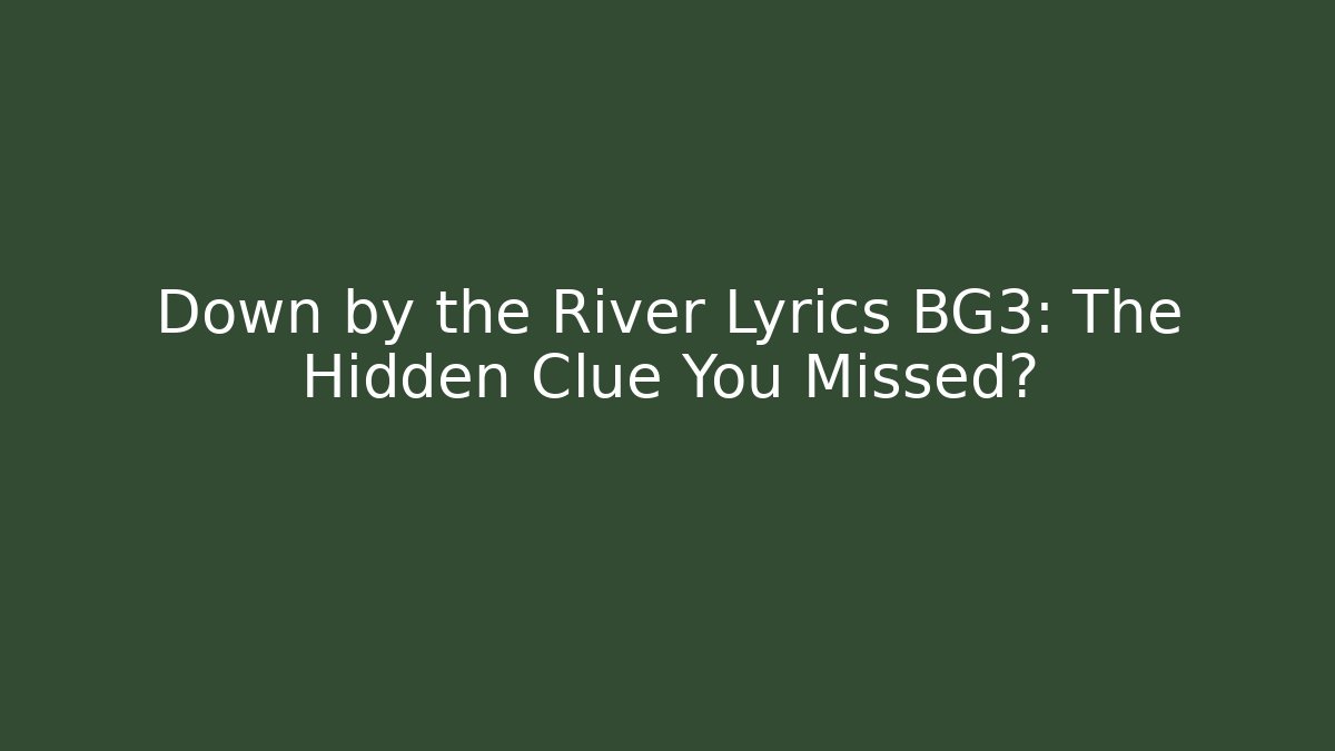 Down by the River Lyrics BG3: The Hidden Clue You Missed?