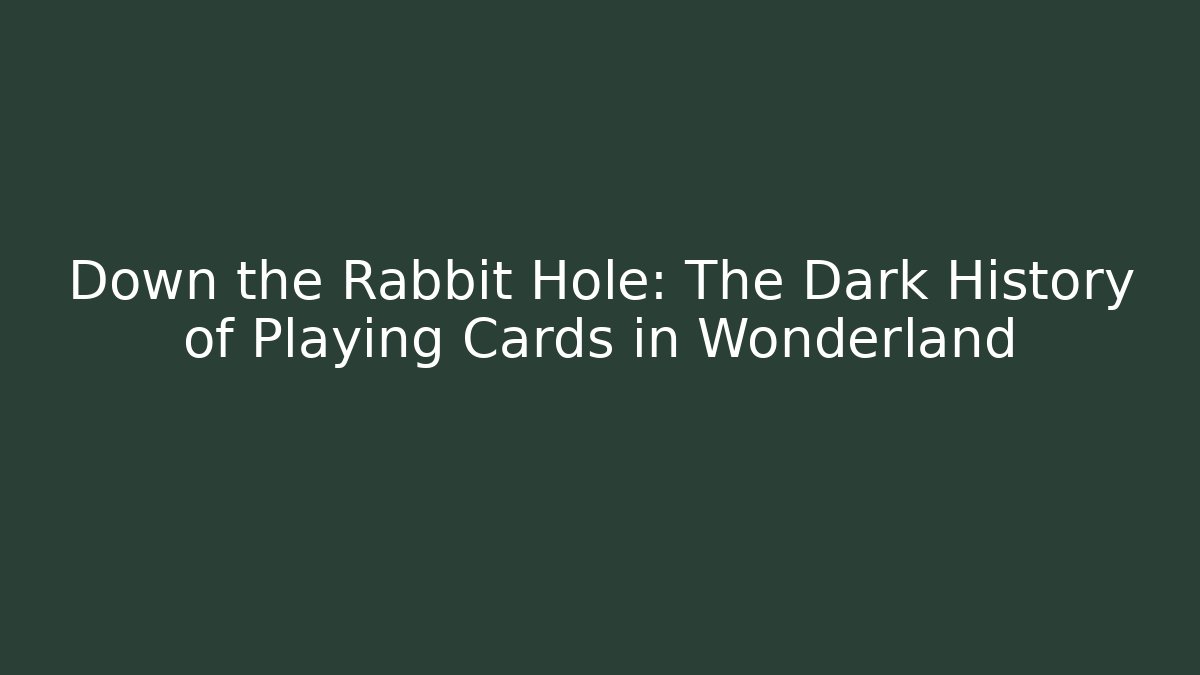 Down the Rabbit Hole: The Dark History of Playing Cards in Wonderland