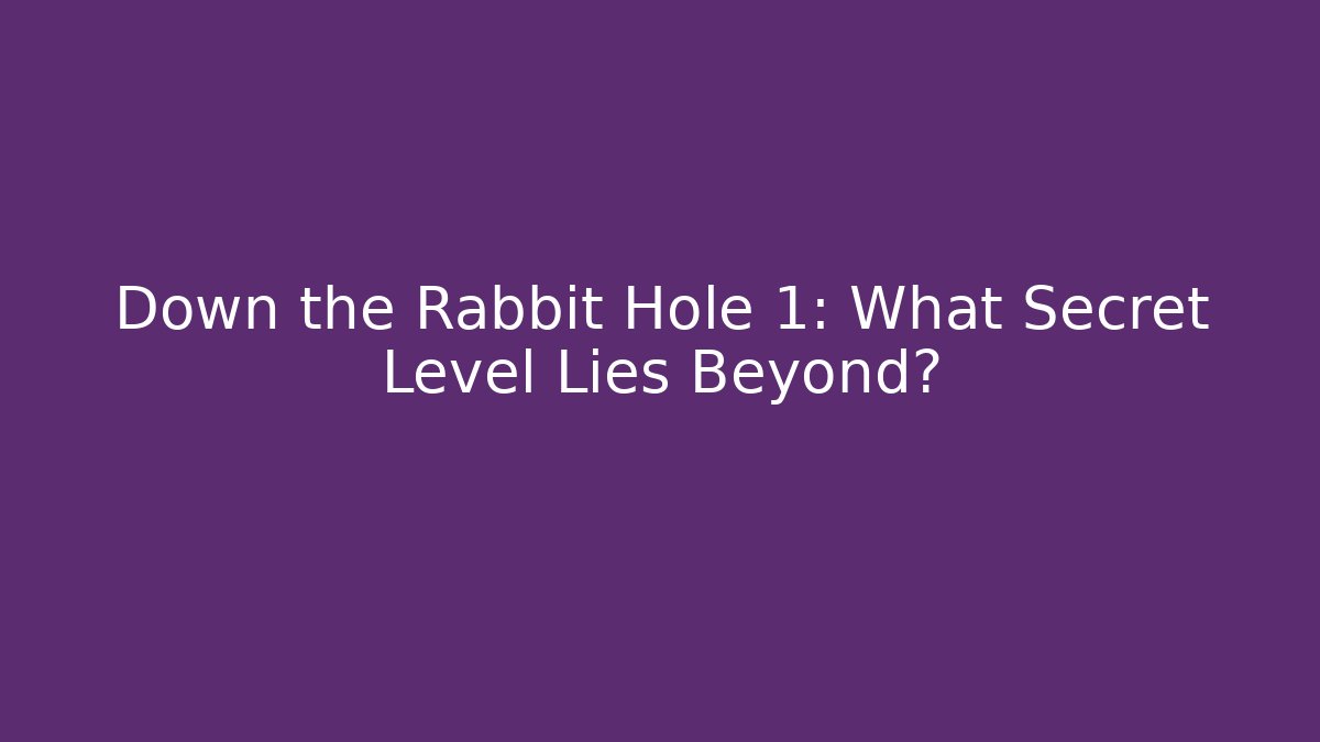 Down the Rabbit Hole 1: What Secret Level Lies Beyond?