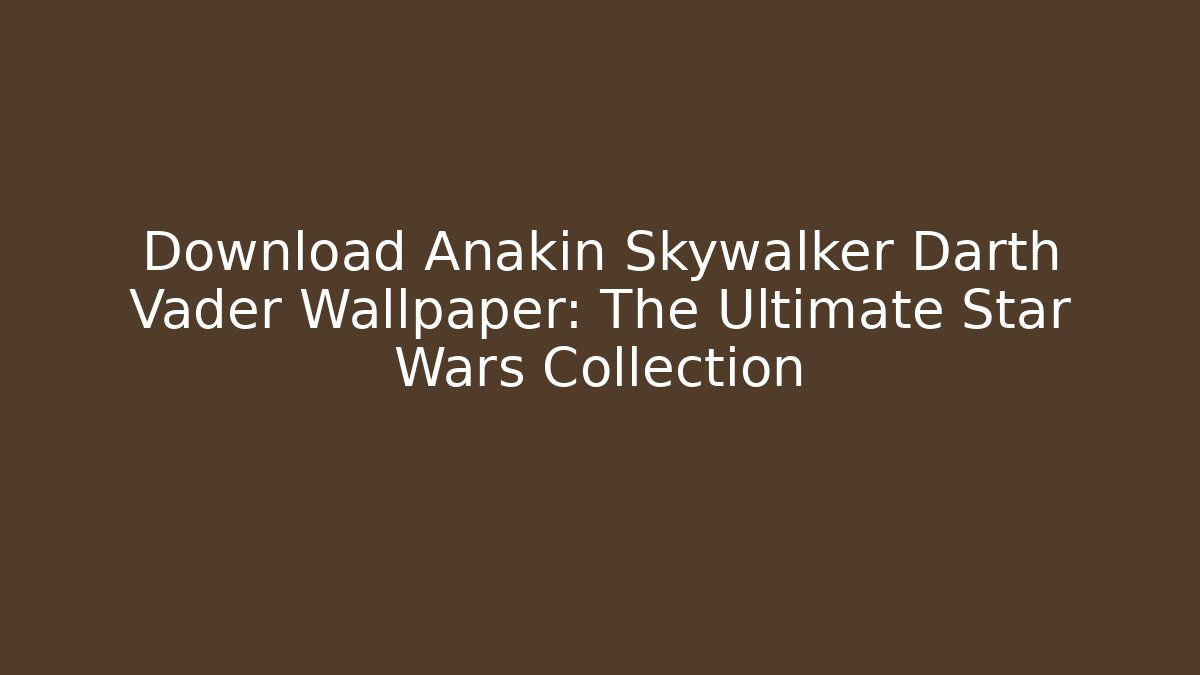 Download Anakin Skywalker Darth Vader Wallpaper: The Ultimate Star Wars Collection