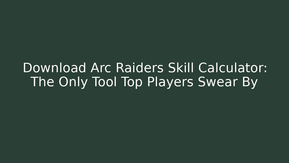 Download Arc Raiders Skill Calculator: The Only Tool Top Players Swear By