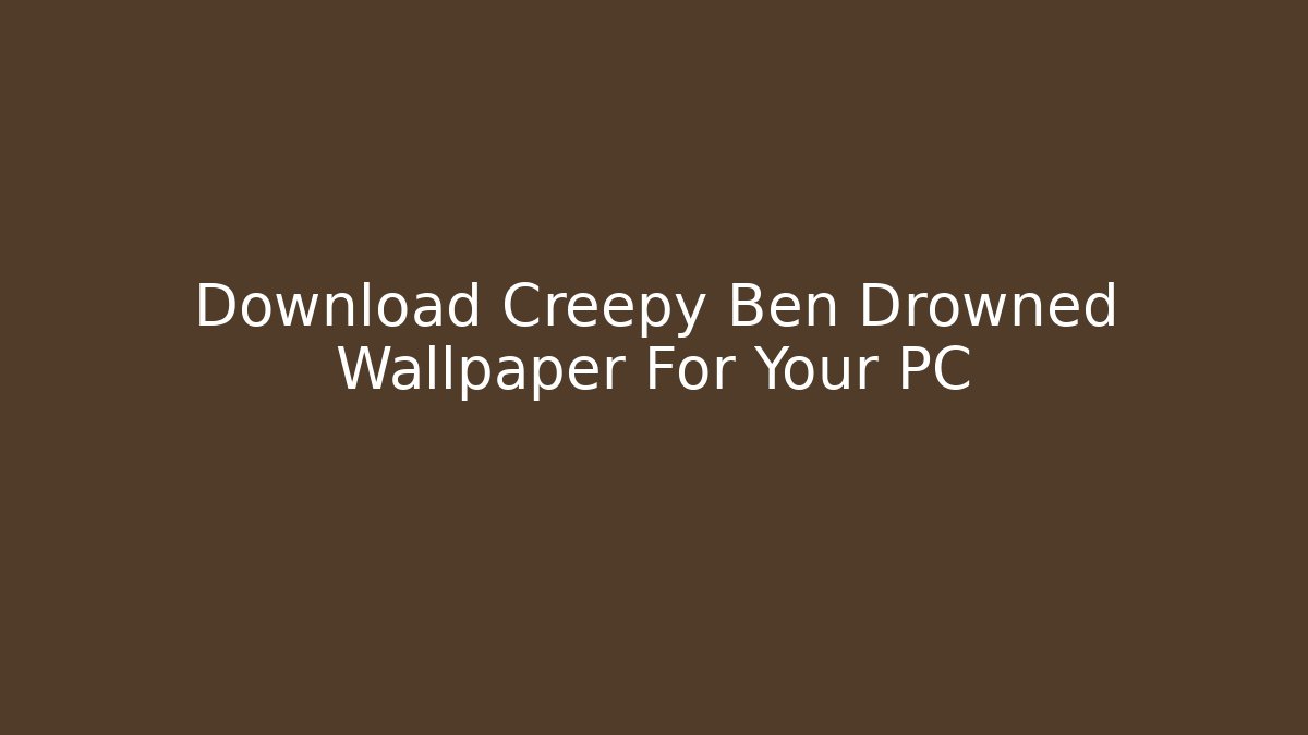 Download Creepy Ben Drowned Wallpaper For Your PC