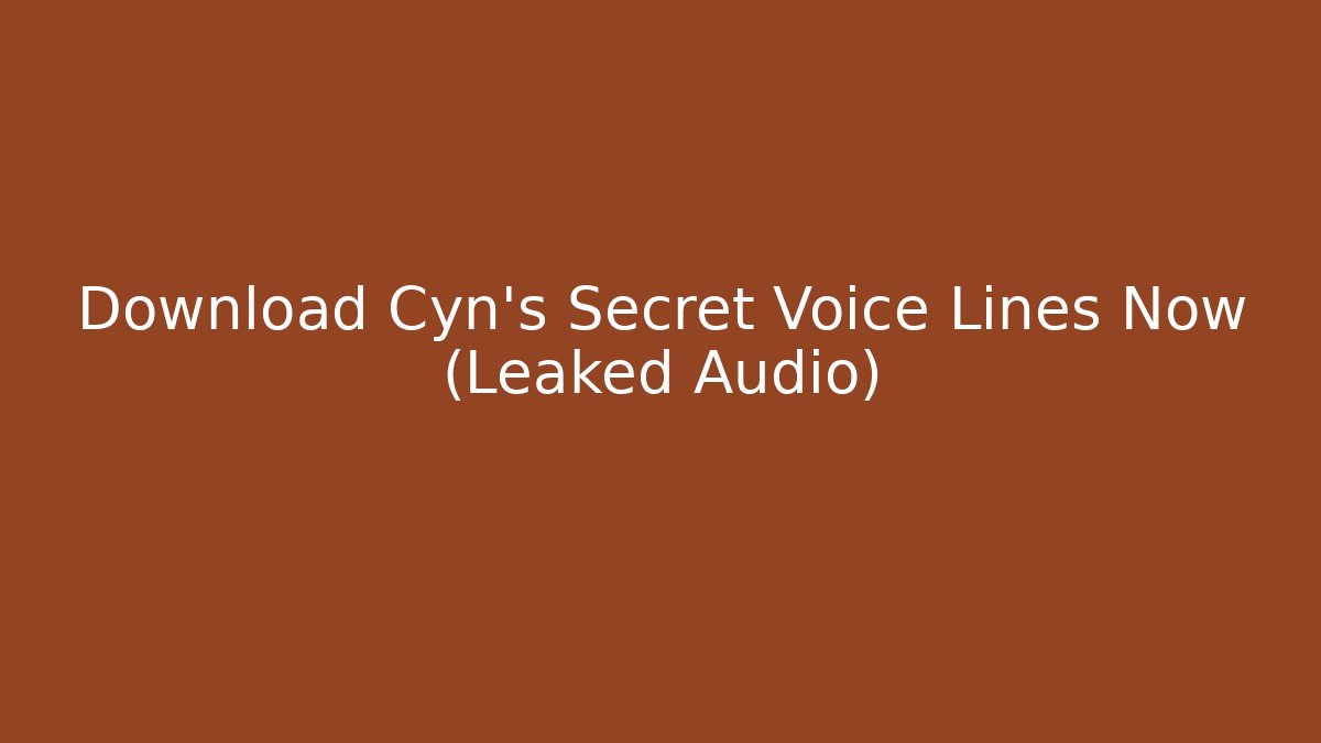 Download Cyn's Secret Voice Lines Now (Leaked Audio)
